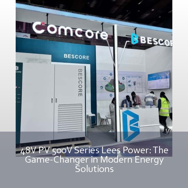 48V PV 500V Series Lees Power: The Game-Changer in Modern Energy Solutions